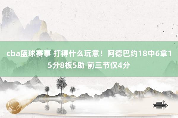 cba篮球赛事 打得什么玩意！阿德巴约18中6拿15分8板5助 前三节仅4分