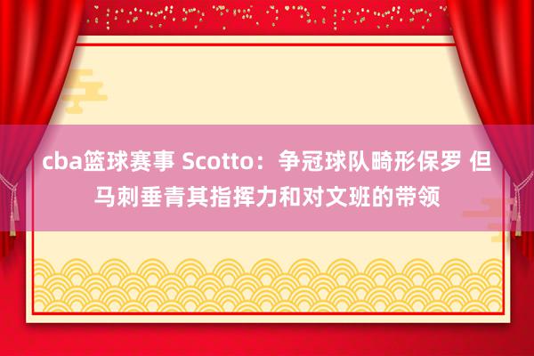 cba篮球赛事 Scotto：争冠球队畸形保罗 但马刺垂青其指挥力和对文班的带领