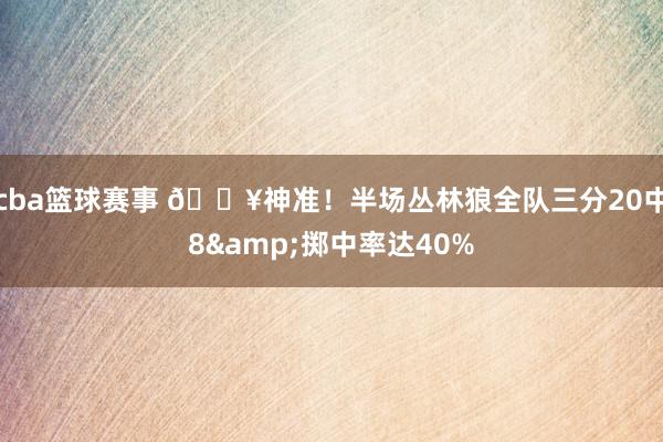 cba篮球赛事 🔥神准！半场丛林狼全队三分20中8&掷中率达40%