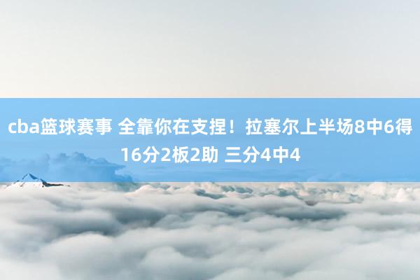 cba篮球赛事 全靠你在支捏！拉塞尔上半场8中6得16分2板2助 三分4中4