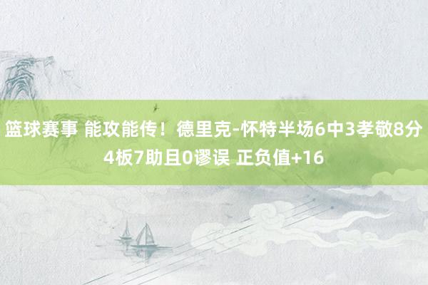 篮球赛事 能攻能传！德里克-怀特半场6中3孝敬8分4板7助且0谬误 正负值+16