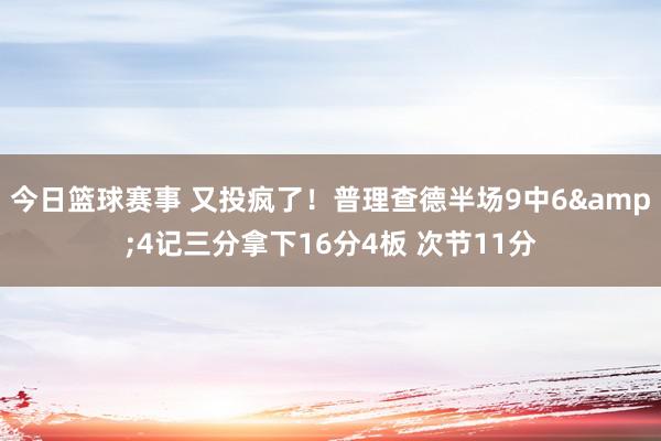 今日篮球赛事 又投疯了！普理查德半场9中6&4记三分拿下16分4板 次节11分