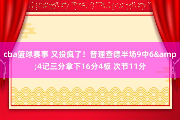 cba篮球赛事 又投疯了！普理查德半场9中6&4记三分拿下16分4板 次节11分