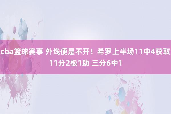 cba篮球赛事 外线便是不开！希罗上半场11中4获取11分2板1助 三分6中1