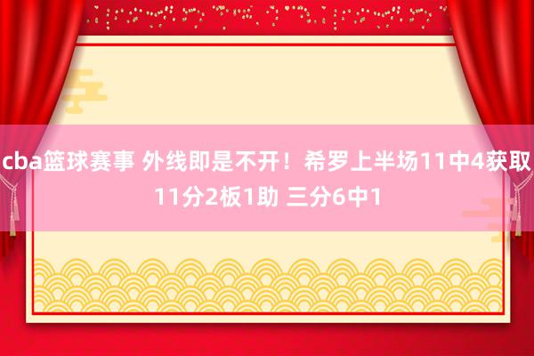 cba篮球赛事 外线即是不开！希罗上半场11中4获取11分2板1助 三分6中1