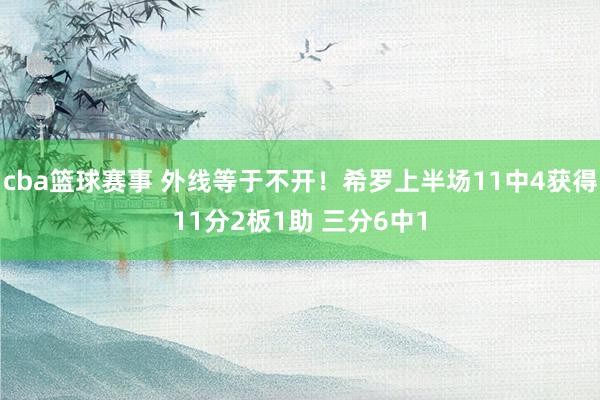 cba篮球赛事 外线等于不开！希罗上半场11中4获得11分2板1助 三分6中1