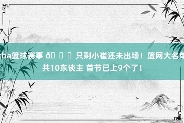 cba篮球赛事 👀只剩小崔还未出场！篮网大名单共10东谈主 首节已上9个了！