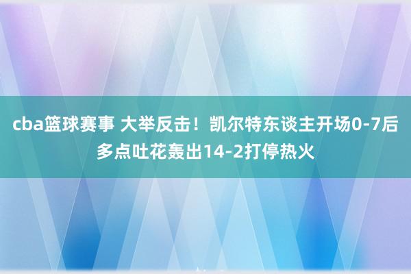 cba篮球赛事 大举反击！凯尔特东谈主开场0-7后多点吐花轰出14-2打停热火