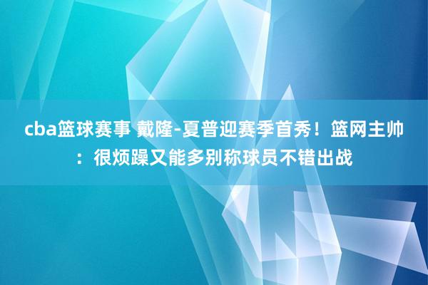 cba篮球赛事 戴隆-夏普迎赛季首秀！篮网主帅：很烦躁又能多别称球员不错出战