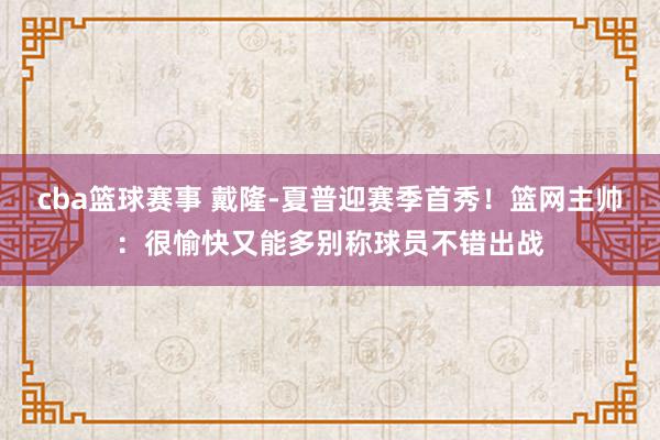 cba篮球赛事 戴隆-夏普迎赛季首秀！篮网主帅：很愉快又能多别称球员不错出战