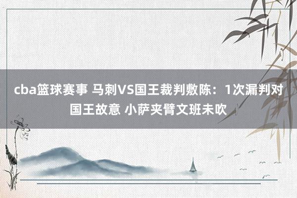 cba篮球赛事 马刺VS国王裁判敷陈：1次漏判对国王故意 小萨夹臂文班未吹