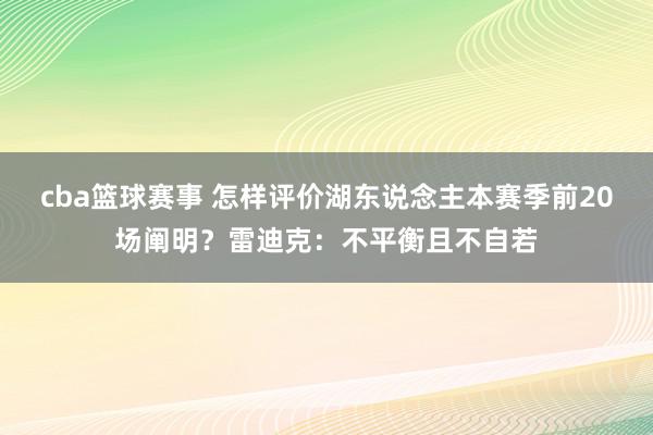 cba篮球赛事 怎样评价湖东说念主本赛季前20场阐明？雷迪克：不平衡且不自若