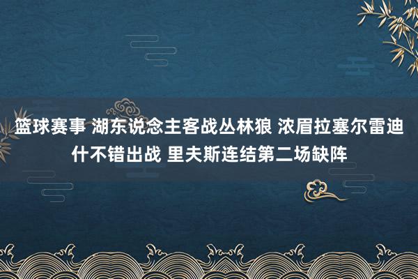 篮球赛事 湖东说念主客战丛林狼 浓眉拉塞尔雷迪什不错出战 里夫斯连结第二场缺阵