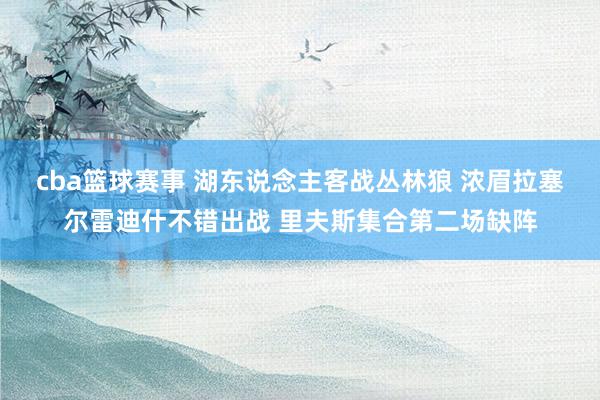 cba篮球赛事 湖东说念主客战丛林狼 浓眉拉塞尔雷迪什不错出战 里夫斯集合第二场缺阵