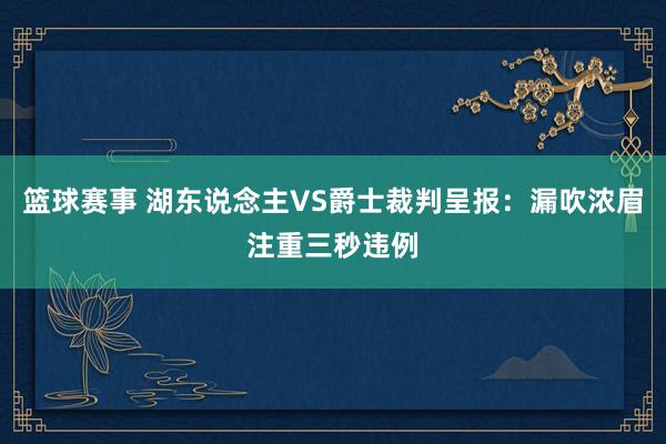 篮球赛事 湖东说念主VS爵士裁判呈报：漏吹浓眉注重三秒违例