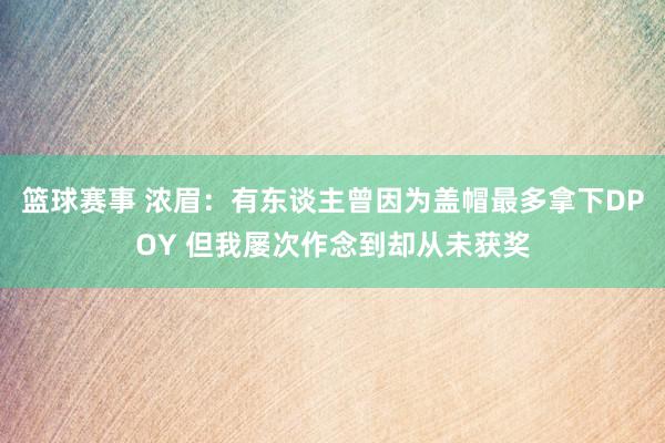 篮球赛事 浓眉：有东谈主曾因为盖帽最多拿下DPOY 但我屡次作念到却从未获奖