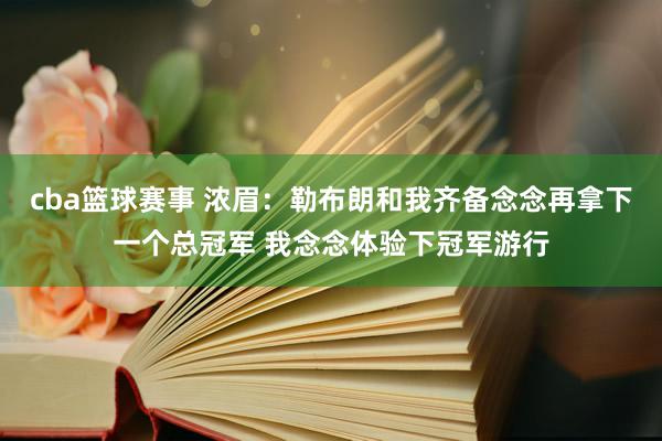 cba篮球赛事 浓眉：勒布朗和我齐备念念再拿下一个总冠军 我念念体验下冠军游行