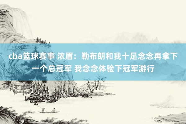 cba篮球赛事 浓眉：勒布朗和我十足念念再拿下一个总冠军 我念念体验下冠军游行