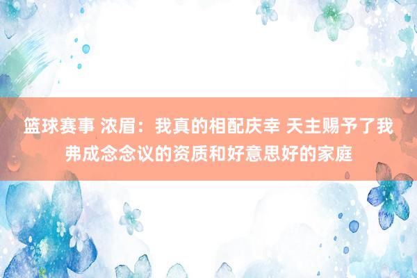 篮球赛事 浓眉：我真的相配庆幸 天主赐予了我弗成念念议的资质和好意思好的家庭